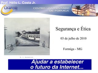 Prof. Hélio L. Costa Jr. 
Segurança e Ética 
03 de julho de 2010 
Formiga - MG 
M. J. Boaventura 
 