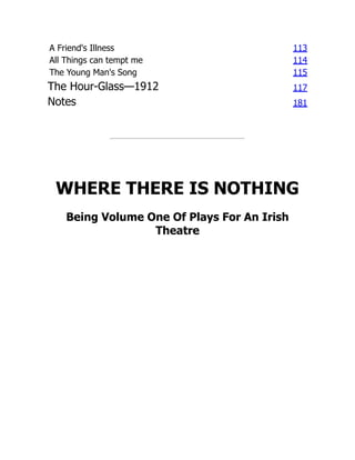 A Friend's Illness 113
All Things can tempt me 114
The Young Man's Song 115
The Hour-Glass—1912 117
Notes 181
WHERE THERE IS NOTHING
Being Volume One Of Plays For An Irish
Theatre
 