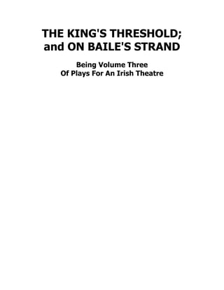 THE KING'S THRESHOLD;
and ON BAILE'S STRAND
Being Volume Three
Of Plays For An Irish Theatre
 