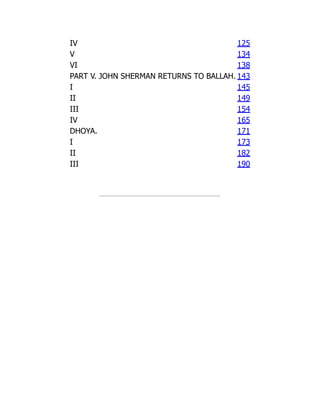 IV 125
V 134
VI 138
PART V. JOHN SHERMAN RETURNS TO BALLAH. 143
I 145
II 149
III 154
IV 165
DHOYA. 171
I 173
II 182
III 190
 