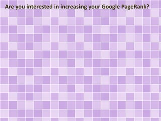 Are you interested in increasing your Google PageRank? 
 