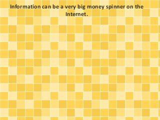 Information can be a very big money spinner on the 
Internet. 
 