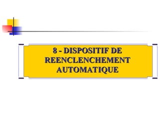 8 - DISPOSITIF DE
8 - DISPOSITIF DE
REENCLENCHEMENT
REENCLENCHEMENT
AUTOMATIQUE
AUTOMATIQUE
 