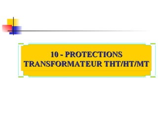 10 - PROTECTIONS
10 - PROTECTIONS
TRANSFORMATEUR THT/HT/MT
TRANSFORMATEUR THT/HT/MT
 