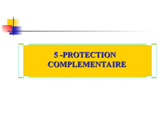 5 -PROTECTION
5 -PROTECTION
COMPLEMENTAIRE
COMPLEMENTAIRE
 