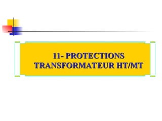 11- PROTECTIONS
11- PROTECTIONS
TRANSFORMATEUR HT/MT
TRANSFORMATEUR HT/MT
 