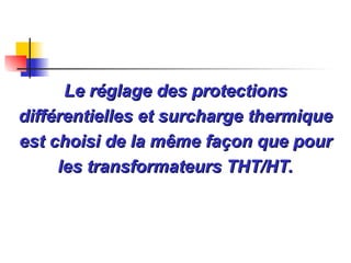 Le réglage des protections
Le réglage des protections
différentielles et surcharge thermique
différentielles et surcharge thermique
est choisi de la même façon que pour
est choisi de la même façon que pour
les transformateurs THT/HT.
les transformateurs THT/HT.
 