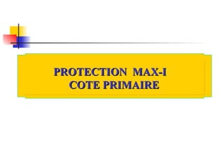 PROTECTION MAX-I
PROTECTION MAX-I
COTE PRIMAIRE
COTE PRIMAIRE
 