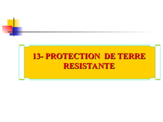 13- PROTECTION DE TERRE
13- PROTECTION DE TERRE
RESISTANTE
RESISTANTE
 