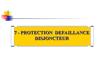 7 - PROTECTION DEFAILLANCE
7 - PROTECTION DEFAILLANCE
DISJONCTEUR
DISJONCTEUR
 