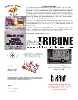 7
Jr. Club Meeting Minutes
The Hamblen County Jr. Car Club was called to order by Vice President Adam Ehrat on May 6,
2015 with 6 Jr. members, 1 Sr. member and Mr. Hardin in attendance. Prayer was led by Butch
Grooms with Adam Ehrat leading the pledge to our flag. Butch read the April minutes with Kaitlyn
Purkey making the motion to accept with Noah Burchett seconding, minutes were approved as read.
The treasurer report was given by Mr. Hardin, Gauge Satterfield made the motion to accept the re-
port with Dylan Hurley seconding. The engine report by Mr. Hardin stated that Glenn Phillips of
Dandridge was the winner of the engine and donated another $100 to the club when he picked it up.
Profit was right at $1000 on the engine! Great job by all !
Old Business: The Jr. Club purchased 25 Turbo Spoke Units for trophies for the Brooklyn Jade
show at $25 each. Drag Strip plans at in the works for June and September. Motion by Noah and
seconded by Kaitlyn for the club to pay the set up fees and $25 each for club jackets. Members will
pay the difference.
New Business: Mr. Hardin suggested the club purchase a new engine for the next project. This
will give a warranty and be able to start selling tickets at cruise ins with engine there to run. Actual
cost should be about the same . Meeting set for May 19th
at 3:30 pm to discuss.
Motion to dismiss by Gauge, seconded by Kaitlyn
Trailer sponsors renewals will begin soon –we
appreciate all of our trailer sponsors and hope
you will come back!!
Just a reminder that at our June 18th
meeting, we will be electing our officers
for the 2015/2016 year, come out and
make your vote count.
 