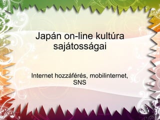 Japán on-line kultúra sajátosságai Internet hozzáférés, mobilinternet, SNS 