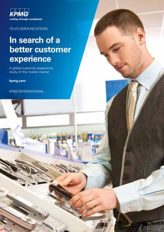 TELECOMMUNICATIONS
In search of a
better customer
experience
A global customer experience
study of the mobile market
kpmg.com
KPMG INTERNATIONAL
 