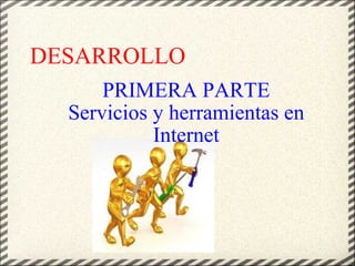DESARROLLO PRIMERA PARTE Servicios y herramientas en Internet 