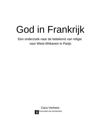 God in Frankrijk
Een onderzoek naar de betekenis van religie
voor West-Afrikanen in Parijs
Caco Verhees
Universiteit van Amsterdam
 