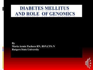 DIABETES MELLITUS
AND ROLE OF GENOMICS
By
Maria Armie Pacheco RN, BSN,CPA N
Rutgers State University
 