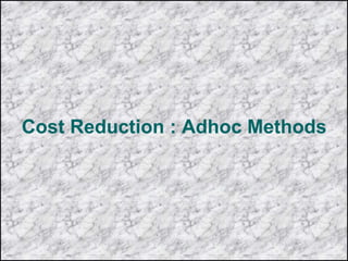 Cost Reduction : Adhoc Methods
 