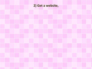 2) Get a website, 
 