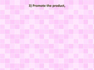 3) Promote the product, 
 