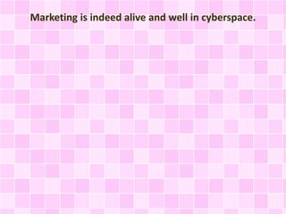 Marketing is indeed alive and well in cyberspace. 
 