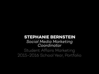 STEPHANIE BERNSTEIN
Social Media Marketing
Coordinator
Student Affairs Marketing
2015-2016 School Year, Portfolio
 