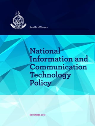 National
Information and
Communication
Technology
Policy
Republic of Vanuatu
DECEMBER 2013
 