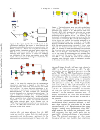 polarized idler and signal photons from the BBO
crystal are used to conduct both the single-photon
transmission and interferometer experiments. In the
transmission experiment depicted in Figure 2, the idler
photons first pass through a half-wave plate oriented at
þ22.5
to shift the polarization to þ45
. The idler
photons then traverse through a microscope coverslip
and a PBS. After the PBS the polarization separated
photons are launched into multimode fibers using fiber
optic collimators. After traversing the fiber optic cable,
the photons are then detected using two avalanche
photodiode detectors (APD). The number of detected
idler photons is counted by a Field Programmable
Gate Array (FPGA). The angle of incidence of the
photons with respect to the coverslip i is varied from
À70
to þ70
, and counts are summed and recorded
for each fixed angle over four-second intervals using
LabviewTM
and an automated rotational stage. The
Fresnel equations [6] are curve fitted to the experi-
mental results in order to find the index of refraction of
the coverslip.
The second experimental section used to collect the
interferometric data [7] is depicted in Figure 3. A half-
wave plate changes the polarization of the signal
photons from 90
to 45
. The photons are then passed
through a calcite beam displacement prism (BDP)
which separates the vertically and horizontally polar-
ized components into two parallel paths that are
separated by a horizontal distance of approximately
3 mm. The polarized components are then passed
through a half-wave plate that flips their polarization
λ
2
Controller
APD2
λ
2
LS2
LS1
PBS
λ
2
APD1
FC2
BDP1
RS1 BDP2
FPGAComputer
FC1
Figure 3. The interferometer setup uses a 810 nm half-wave
plate held by a rotational mount to rotate the vertically
polarized signal photons to 45
. The photons then travel
through a BDP which separates the horizontal and vertical
components by 3 mm. The 810 nm half-wave plate flips the
polarization of the photons by 90
. The photons on the
horizontally polarized upper arm traverse two coverslips that
are oriented at a fixed angle. The vertically polarized photons
on the lower arm traverse the coverslip mounted to an
automated rotational stage and a coverslip at a fixed angle.
Photons from both arms are then recombined with a second
BDP. The photon polarization is rotated 45
before being
separated into horizontal and vertical components at the
PBS. The photons are then detected using APD detectors.
The detection pulses representing single photons from the
APD are sent through a level shifter then counted by an
FPGA. The counts are then transferred to a program which
sums and records the counts. The program, written in
LabVIEWTM
, also controls the angle of the automated
rotational stage. (The color version of this figure is included
in the online version of the journal.)
Signal
λ
2
405 nm
Interferometer
Transmission
PBS
BBO on
rotational
stage
Idler
Figure 1. This figure depicts the overall layout of the
experimental apparatus. The source of single photons for
the transmission and interferometer experiments consists of a
405 nm laser diode, a 405 nm half-wave plate mounted on a
rotatable mount, a polarizing cube beam splitter and a type I
BBO down-conversion crystal. The half-wave plate and
polarizing beam splitter are used to control the amplitude
and polarization of the driving laser incident on the BBO
crystal. (The color version of this figure is included in the
online version of the journal.)
RS1
FPGA
Controller
λ
2
APD1FC1 LS1
APD2FC2
LABVIEW
LS2
PBS
Figure 2. The setup for carrying out the single-photon
transmission experiment is depicted in this figure. The
vertically polarized idler beam passes through an 810 nm
half-wave plate. This rotates the linear polarization by 45
which creates an equal amount of horizontally and vertically
polarized photons. This light is incident on a microscope
coverslip mounted to an automated rotational stage. The
angle of incidence is controlled by a LabviewTM
program
running on a Personal Computer (PC). The photons are then
split at a polarizing beam cube into horizontal and vertical
components. These are collected into separate multimode
fiber optics, detected using APDs, counted with an
FPGA, then summed and recorded over four-second inter-
vals with a PC. (The color version of this figure is included in
the online version of the journal.)
382 J. Wang and S. Strausser
Downloadedby[UniversityofMichigan]at07:0522February2012
 