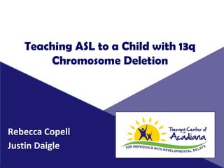 Teaching ASL to a Child with 13q
Chromosome Deletion
Rebecca Copell
Justin Daigle
 