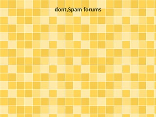 dont,Spam forums 
 