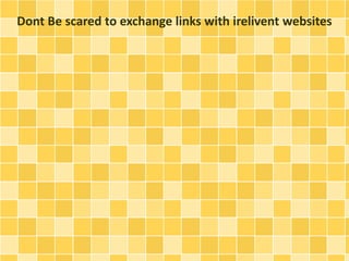 Dont Be scared to exchange links with irelivent websites 
 
