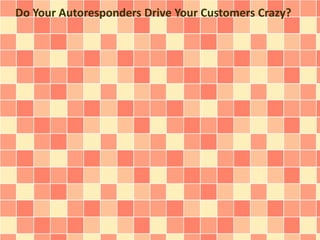 Do Your Autoresponders Drive Your Customers Crazy? 
 