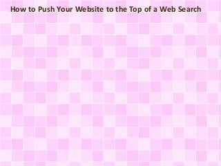 How to Push Your Website to the Top of a Web Search 
 