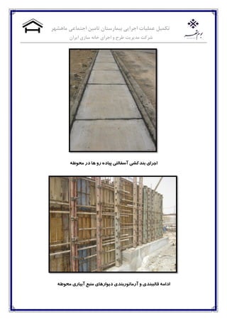 ‫ماهشهر‬ ‫اجتماعی‬ ‫تامیه‬ ‫بیمارستان‬ ‫اجرایی‬ ‫عملیات‬ ‫تکمیل‬
‫خاوه‬ ‫اجرای‬ ‫و‬ ‫طرح‬ ‫مدیریت‬ ‫شرکت‬‫ایران‬ ‫سازی‬
ٍ‫محًط‬ ‫دس‬ ‫َا‬ ‫سي‬ ٌ‫پیاد‬ ‫آسفالتی‬ ‫تىذکشی‬ ‫اجشای‬
ٍ‫محًط‬ ‫آتیاسی‬ ‫مىثغ‬ ‫دیًاسَای‬ ‫آسماتًستىذی‬ ‫ي‬ ‫قالثثىذی‬ ٍ‫ادام‬
 