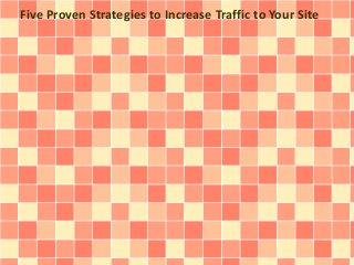 Five Proven Strategies to Increase Traffic to Your Site 
 