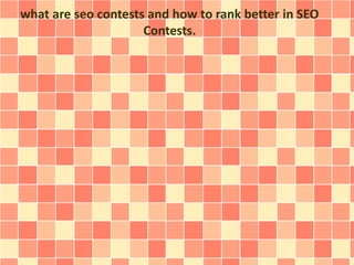 what are seo contests and how to rank better in SEO 
Contests. 
 
