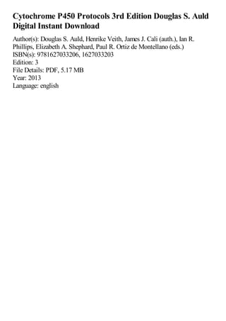 Cytochrome P450 Protocols 3rd Edition Douglas S. Auld
Digital Instant Download
Author(s): Douglas S. Auld, Henrike Veith, James J. Cali (auth.), Ian R.
Phillips, Elizabeth A. Shephard, Paul R. Ortiz de Montellano (eds.)
ISBN(s): 9781627033206, 1627033203
Edition: 3
File Details: PDF, 5.17 MB
Year: 2013
Language: english
 