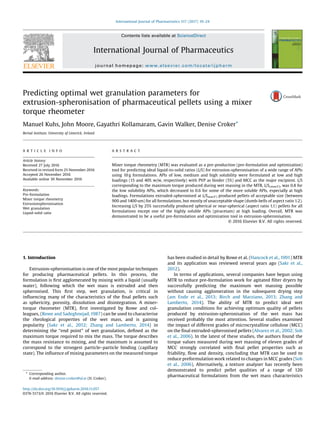 Predicting optimal wet granulation parameters for
extrusion-spheronisation of pharmaceutical pellets using a mixer
torque rheometer
Manuel Kuhs, John Moore, Gayathri Kollamaram, Gavin Walker, Denise Croker*
Bernal Institute, University of Limerick, Ireland
A R T I C L E I N F O
Article history:
Received 27 July 2016
Received in revised form 25 November 2016
Accepted 26 November 2016
Available online 30 November 2016
Keywords:
Pre-formulation
Mixer torque rheometry
Extrusionspheronisation
Wet granulation
Liquid-solid ratio
A B S T R A C T
Mixer torque rheometry (MTR) was evaluated as a pre-production (pre-formulation and optimization)
tool for predicting ideal liquid-to-solid ratios (L/S) for extrusion-spheronisation of a wide range of APIs
using 10 g formulations. APIs of low, medium and high solubility were formulated at low and high
loadings (15 and 40% w/w, respectively) with PVP as binder (5%) and MCC as the major excipient. L/S
corresponding to the maximum torque produced during wet massing in the MTR, L/S(maxT), was 0.8 for
the low solubility APIs, which decreased to 0.6 for some of the more soluble APIs, especially at high
loadings. Formulations extruded-spheronised at L/SmaxT) produced pellets of acceptable size (between
900 and 1400 um) for all formulations, but mostly of unacceptable shape (dumb-bells of aspect ratio 1.2).
Increasing L/S by 25% successfully produced spherical or near-spherical (aspect ratio 1.1) pellets for all
formulations except one of the highly soluble APIs (piracetam) at high loading. Overall, MTR was
demonstrated to be a useful pre-formulation and optimization tool in extrusion-spheronisation.
© 2016 Elsevier B.V. All rights reserved.
1. Introduction
Extrusion-spheronisation is one of the most popular techniques
for producing pharmaceutical pellets. In this process, the
formulation is ﬁrst agglomerated by mixing with a liquid (usually
water), following which the wet mass is extruded and then
spheronised. This ﬁrst step, wet granulation, is critical in
inﬂuencing many of the characteristics of the ﬁnal pellets such
as sphericity, porosity, dissolution and disintegration. A mixer-
torque rheometer (MTR), ﬁrst investigated by Rowe and col-
leagues, (Rowe and Sadeghnejad,1987) can be used to characterise
the rheological properties of the wet mass, and is gaining
popularity (Sakr et al., 2012; Zhang and Lamberto, 2014) in
determining the “end point” of wet granulation, deﬁned as the
maximum torque required to mix the mass. The torque describes
the mass resistance to mixing, and the maximum is assumed to
correspond to the strongest particle–particle binding (capillary
state). The inﬂuence of mixing parameters on the measured torque
has been studied in detail by Rowe et al. (Hancock et al.,1991) MTR
and its application was reviewed several years ago (Sakr et al.,
2012).
In terms of applications, several companies have begun using
MTR to reduce pre-formulation work for agitated ﬁlter dryers by
successfully predicting the maximum wet massing possible
without causing agglomeration in the subsequent drying step
(am Ende et al., 2013; Birch and Marziano, 2013; Zhang and
Lamberto, 2014). The ability of MTR to predict ideal wet
granulation conditions for achieving optimum quality of pellets
produced by extrusion-spheronisation of the wet mass has
received probably the most attention. Several studies examined
the impact of different grades of microcrystalline cellulose (MCC)
on the ﬁnal extruded-spheronised pellets (Alvarez et al., 2002; Soh
et al., 2006). In the latest of these studies, the authors found the
torque values measured during wet massing of eleven grades of
MCC strongly correlated with ﬁnal pellet properties such as
friability, ﬂow and density, concluding that MTR can be used to
reduce preformulation work related to changes in MCC grades (Soh
et al., 2006). Alternatively, a texture analyser has recently been
demonstrated to predict pellet qualities of a range of 120
pharmaceutical formulations from the wet mass characteristics
* Corresponding author.
E-mail address: denise.croker@ul.ie (D. Croker).
http://dx.doi.org/10.1016/j.ijpharm.2016.11.057
0378-5173/© 2016 Elsevier B.V. All rights reserved.
International Journal of Pharmaceutics 517 (2017) 19–24
Contents lists available at ScienceDirect
International Journal of Pharmaceutics
journal homepage: www.elsevier.com/locate/ijpharm
 