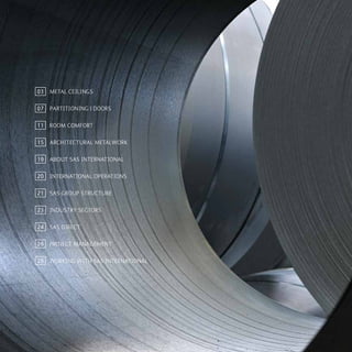 METAL CEILINGS
PARTITIONING | DOORS
ROOM COMFORT
ARCHITECTURAL METALWORK
ABOUT SAS INTERNATIONAL
INTERNATIONAL OPERATIONS	
SAS GROUP STRUCTURE
INDUSTRY SECTORS
SAS DIRECT
PROJECT MANAGEMENT
WORKING WITH SAS INTERNATIONAL
03
07
19
11
15
20
21
23
24
26
28
 