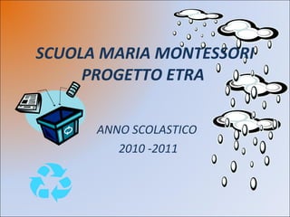 SCUOLA MARIA MONTESSORI PROGETTO ETRA  ANNO SCOLASTICO  2010 -2011 