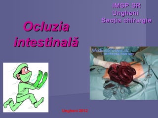 IMSP SRIMSP SR
UngheniUngheni
Secţia chirurgieSecţia chirurgie
OcluziaOcluzia
intestinalăintestinală
Ungheni 2012
 