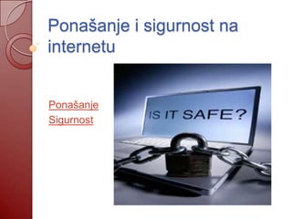 Ponašanje i sigurnost na
internetu


Ponašanje
Sigurnost
 