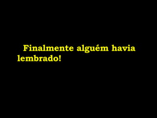 Finalmente alguém havia lembrado! 