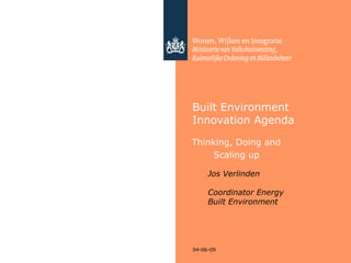 04-06-09
Built Environment
Innovation Agenda
Thinking, Doing and
Scaling up
Jos Verlinden
Coordinator Energy
Built Environment
 
