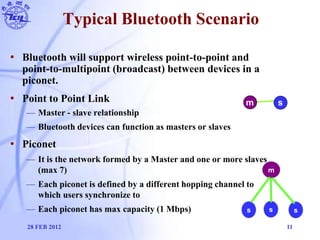 Typical Bluetooth Scenario
• Bluetooth will support wireless point-to-point and
point-to-multipoint (broadcast) between de...