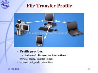 File Transfer Profile
28 FEB 2012 17
• Profile provides:
• Enhanced client-server interactions:
- browse, create, transfer...