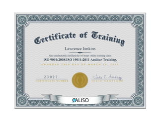 Lawrence Jenkins
Has satisfactorily fulfilled the 16­hours online training class:
ISO 9001:2008/ISO 19011:2011 Auditor Training.
A W A R D E D   T H I S   D A Y   O F   M A R C H   1 4 ,   2 0 1 5
C E R T I F I C A T E   N U M B E R
2 3 0 2 7
J U L I E   S A N T I A G O
 