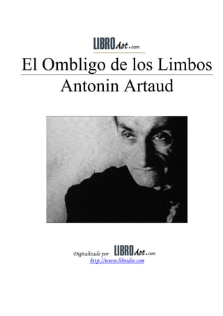 El Ombligo de los Limbos
Antonin Artaud
Digitalizado por
http://www.librodot.com
 
