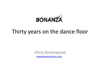 Thirty	years	on	the	dance	floor
Chris	Greenwood	
																																					www.bonanzamusic.com	
	
 