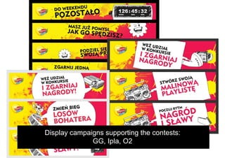 Display campaigns supporting the contests:
              GG, Ipla, O2
 