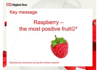 Key message

               Raspberry –
          the most positive fruit☺*




*Selected by consumers during the market research
 